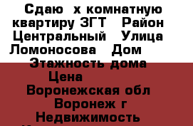 Сдаю 2х комнатную квартиру ЗГТ › Район ­ Центральный › Улица ­ Ломоносова › Дом ­ 114/17 › Этажность дома ­ 9 › Цена ­ 10 000 - Воронежская обл., Воронеж г. Недвижимость » Квартиры аренда   . Воронежская обл.